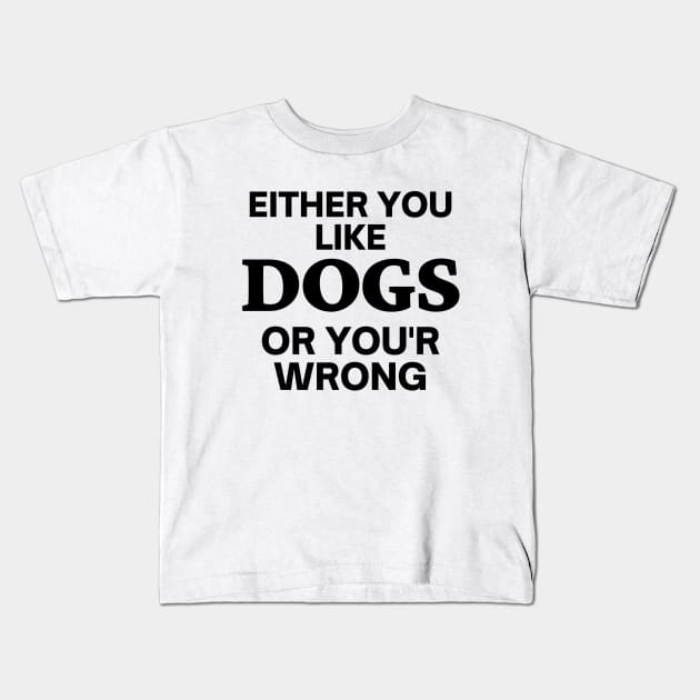 Either you like dogs, or you'r wrong Kids T-Shirt by Word and Saying